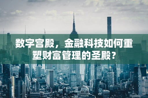 数字宫殿，金融科技如何重塑财富管理的圣殿？