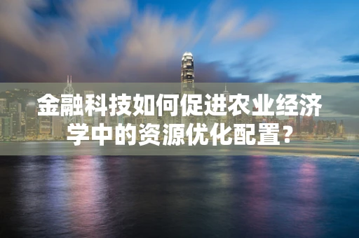 金融科技如何促进农业经济学中的资源优化配置？