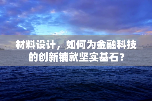 材料设计，如何为金融科技的创新铺就坚实基石？