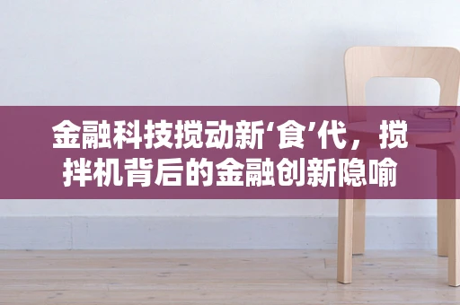 金融科技搅动新‘食’代，搅拌机背后的金融创新隐喻