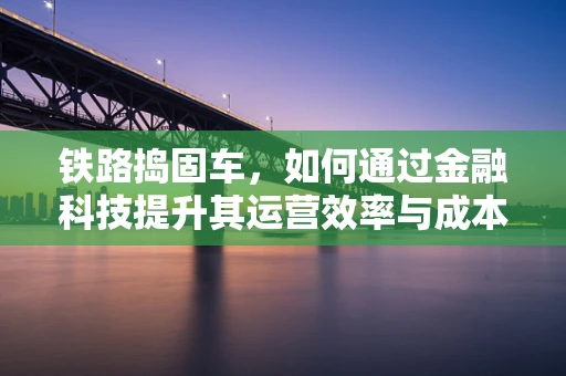 铁路捣固车，如何通过金融科技提升其运营效率与成本控制？