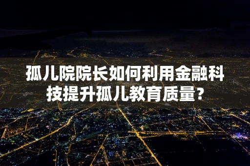 孤儿院院长如何利用金融科技提升孤儿教育质量？