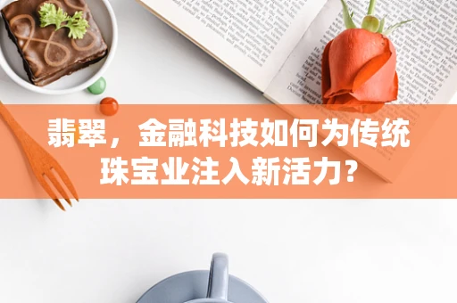 翡翠，金融科技如何为传统珠宝业注入新活力？