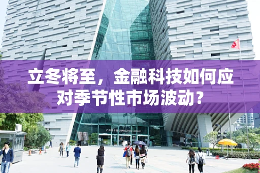 立冬将至，金融科技如何应对季节性市场波动？