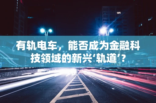 有轨电车，能否成为金融科技领域的新兴‘轨道’？