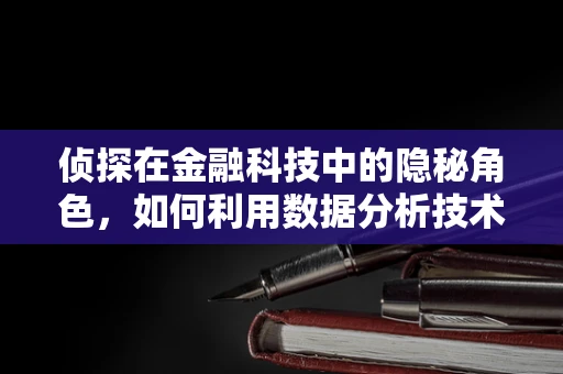 侦探在金融科技中的隐秘角色，如何利用数据分析技术破解欺诈谜团？