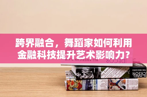 跨界融合，舞蹈家如何利用金融科技提升艺术影响力？