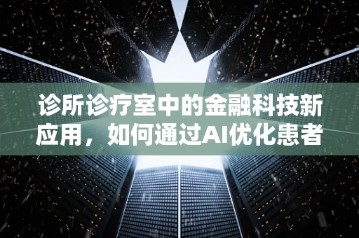 诊所诊疗室中的金融科技新应用，如何通过AI优化患者支付体验？
