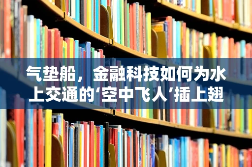气垫船，金融科技如何为水上交通的‘空中飞人’插上翅膀？