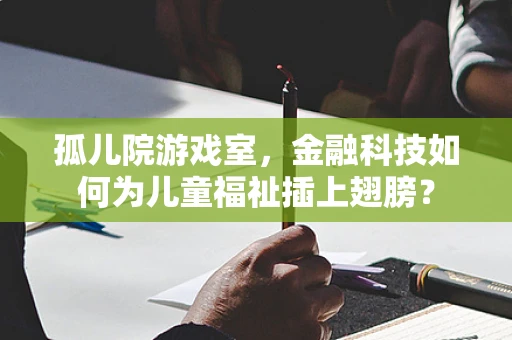 孤儿院游戏室，金融科技如何为儿童福祉插上翅膀？