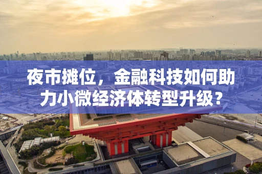 夜市摊位，金融科技如何助力小微经济体转型升级？