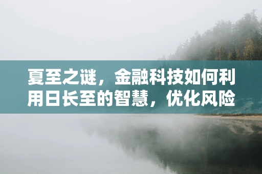 夏至之谜，金融科技如何利用日长至的智慧，优化风险管理？