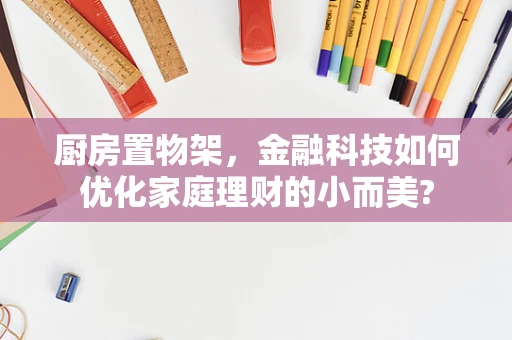 厨房置物架，金融科技如何优化家庭理财的小而美?