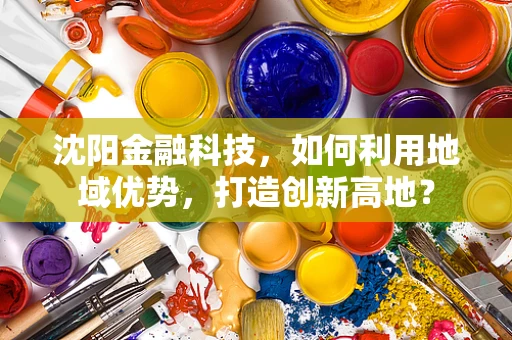 沈阳金融科技，如何利用地域优势，打造创新高地？