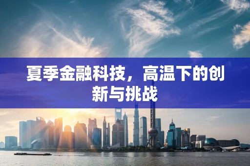 夏季金融科技，高温下的创新与挑战