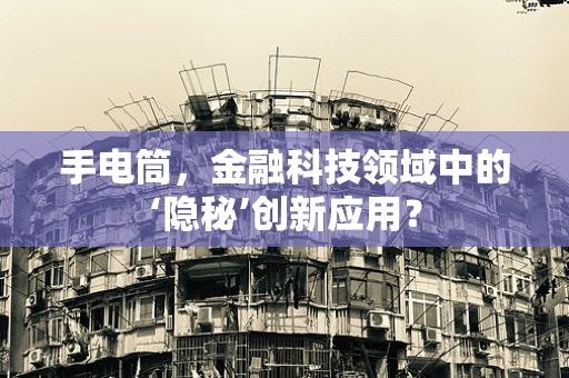 手电筒，金融科技领域中的‘隐秘’创新应用？