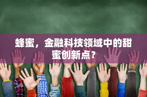 蜂蜜，金融科技领域中的甜蜜创新点？