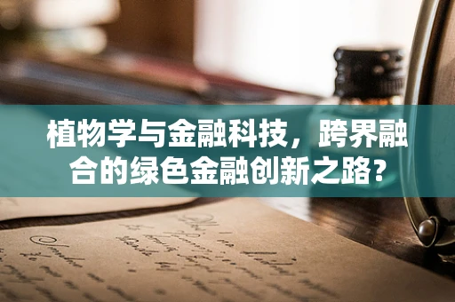 植物学与金融科技，跨界融合的绿色金融创新之路？