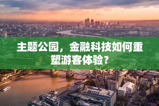 主题公园，金融科技如何重塑游客体验？