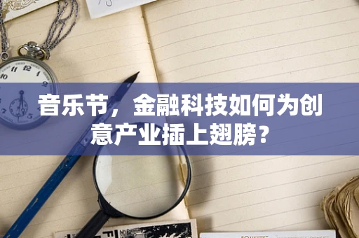 音乐节，金融科技如何为创意产业插上翅膀？