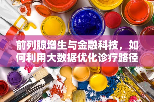 前列腺增生与金融科技，如何利用大数据优化诊疗路径？