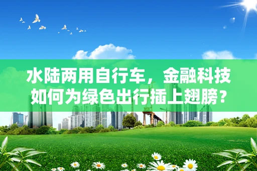 水陆两用自行车，金融科技如何为绿色出行插上翅膀？