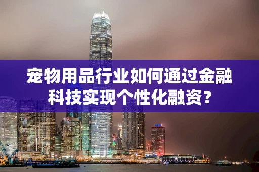 宠物用品行业如何通过金融科技实现个性化融资？