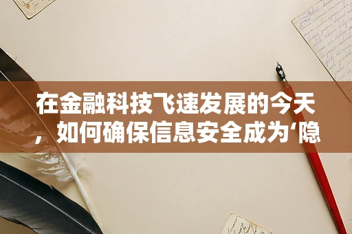 在金融科技飞速发展的今天，如何确保信息安全成为‘隐形的护盾’？