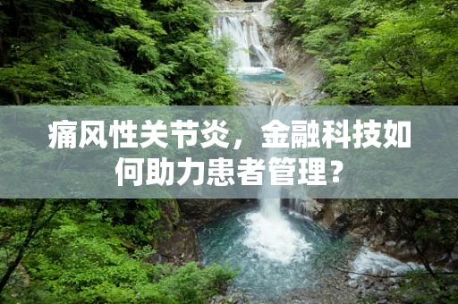 痛风性关节炎，金融科技如何助力患者管理？