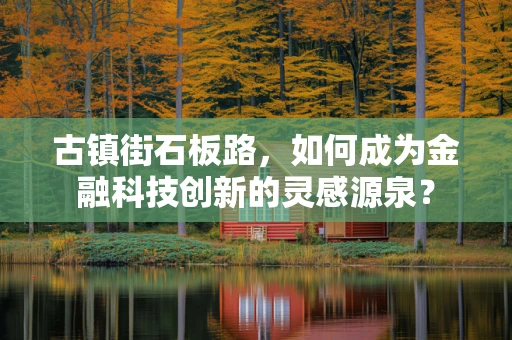古镇街石板路，如何成为金融科技创新的灵感源泉？