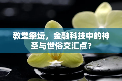 教堂祭坛，金融科技中的神圣与世俗交汇点？