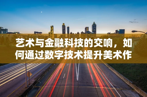 艺术与金融科技的交响，如何通过数字技术提升美术作品鉴赏与交易？
