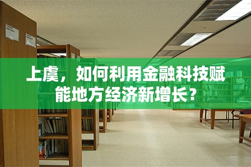 上虞，如何利用金融科技赋能地方经济新增长？