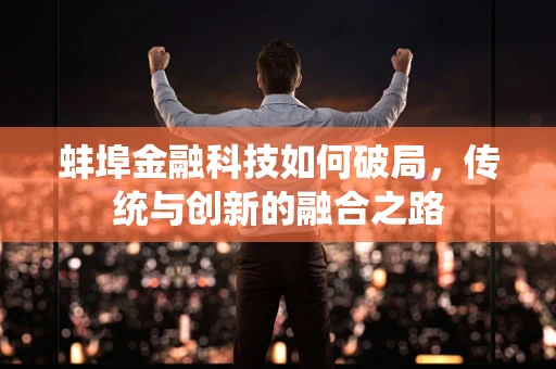 蚌埠金融科技如何破局，传统与创新的融合之路