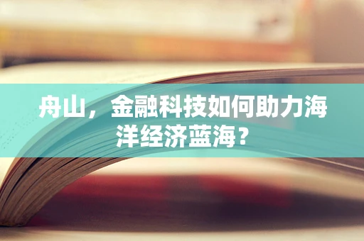 舟山，金融科技如何助力海洋经济蓝海？