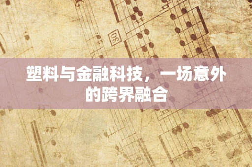 塑料与金融科技，一场意外的跨界融合