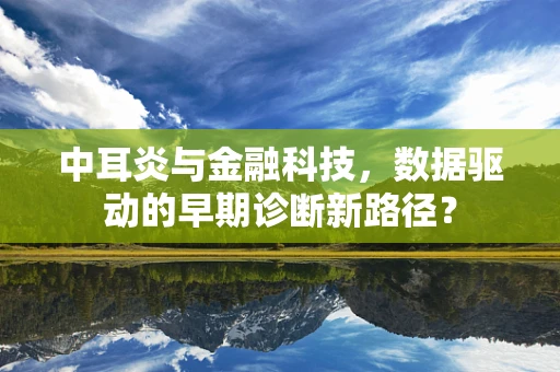 中耳炎与金融科技，数据驱动的早期诊断新路径？