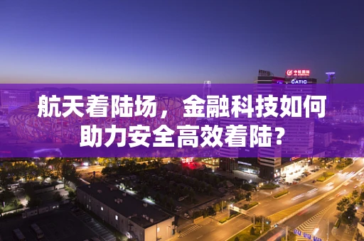航天着陆场，金融科技如何助力安全高效着陆？