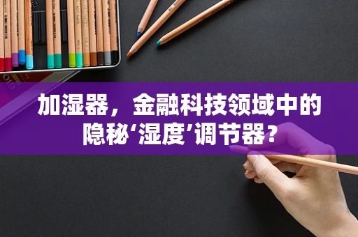 加湿器，金融科技领域中的隐秘‘湿度’调节器？