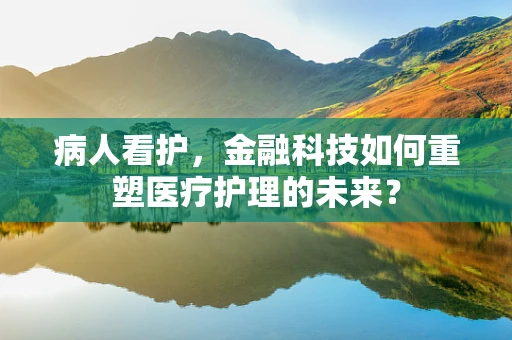 病人看护，金融科技如何重塑医疗护理的未来？