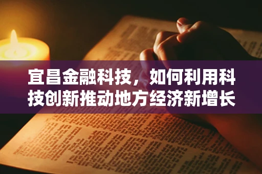 宜昌金融科技，如何利用科技创新推动地方经济新增长极？