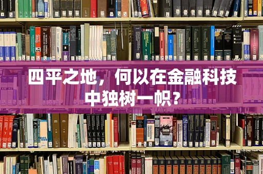 四平之地，何以在金融科技中独树一帜？