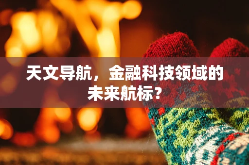 天文导航，金融科技领域的未来航标？