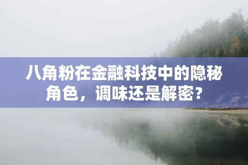 八角粉在金融科技中的隐秘角色，调味还是解密？