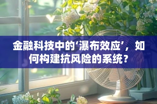 金融科技中的‘瀑布效应’，如何构建抗风险的系统？