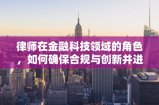 律师在金融科技领域的角色，如何确保合规与创新并进？