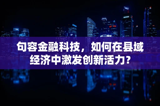 句容金融科技，如何在县域经济中激发创新活力？