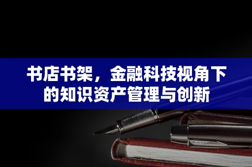 书店书架，金融科技视角下的知识资产管理与创新