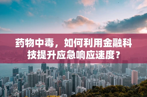 药物中毒，如何利用金融科技提升应急响应速度？