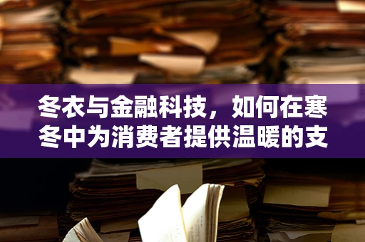 冬衣与金融科技，如何在寒冬中为消费者提供温暖的支付解决方案？